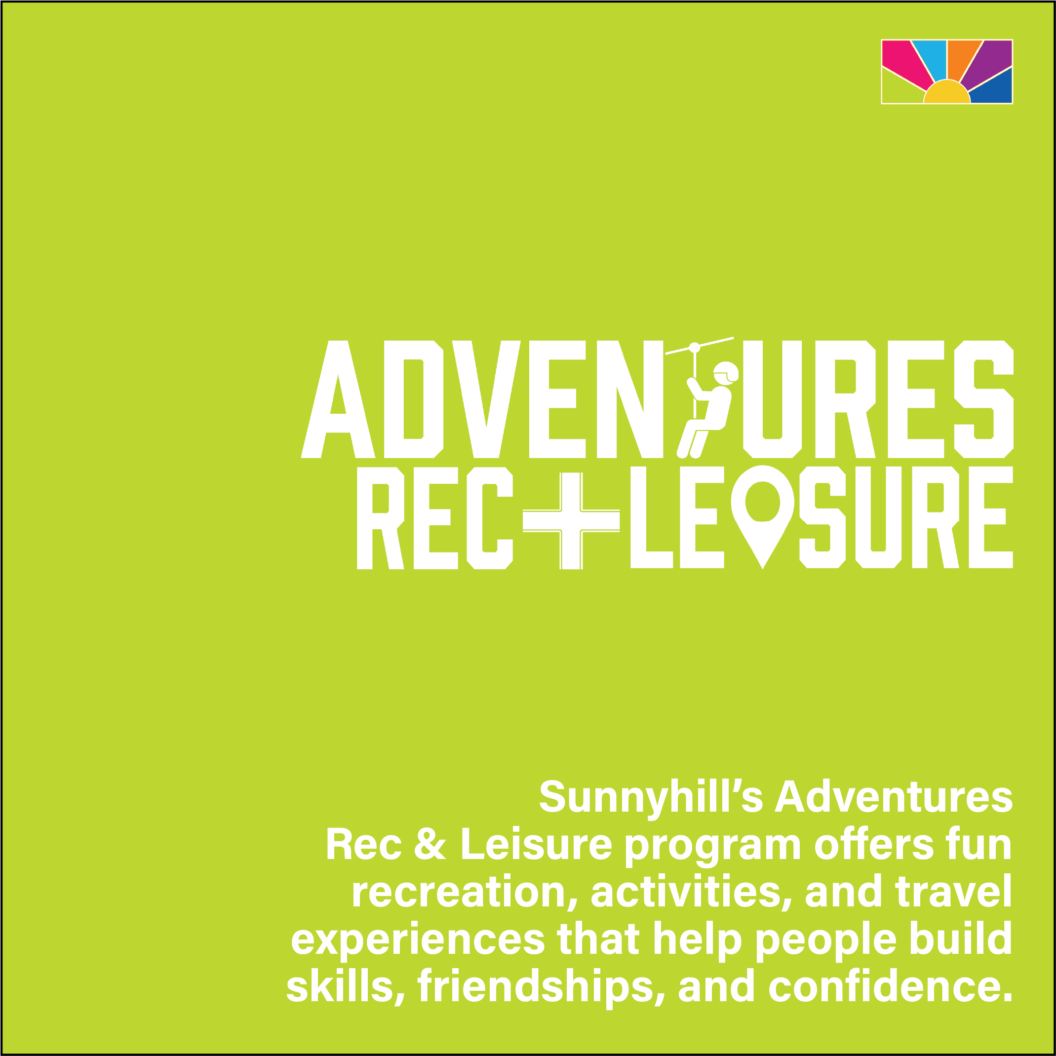 Sunnyhill’s Adventures 
Rec & Leisure program offers fun recreation, activities, and travel experiences that help people build skills, friendships, and confidence.