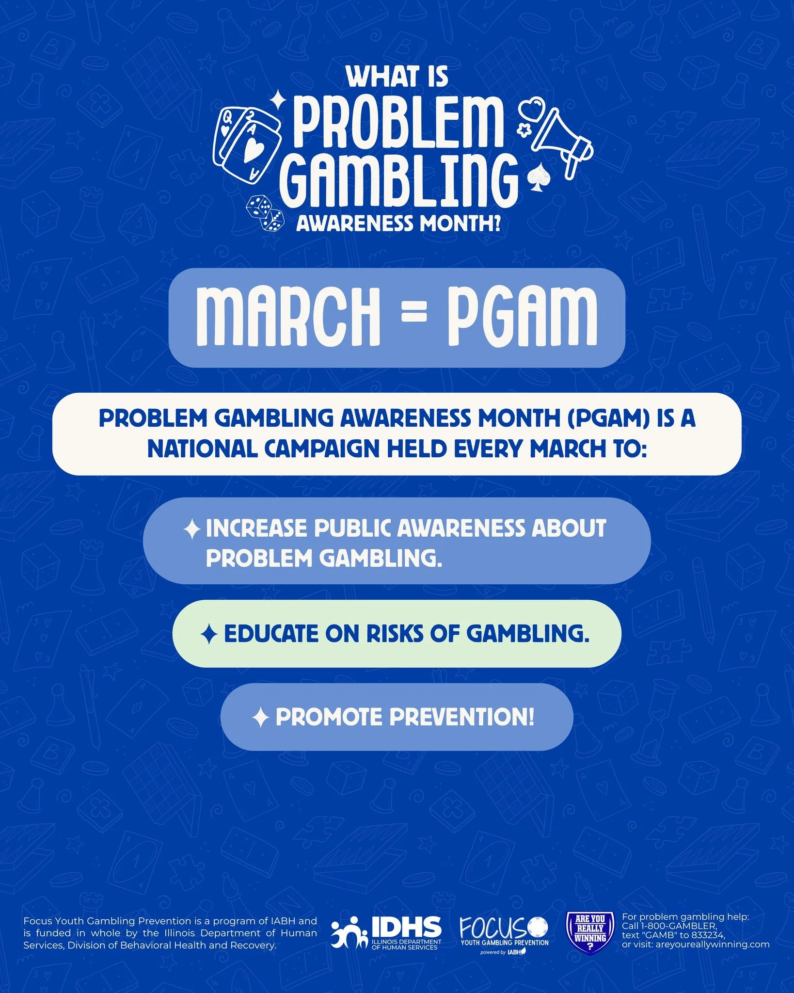 March is Problem Gambling Awareness Month (PGAM)

Gambling is more accessible than ever, through apps, sports betting, and even video games, which means youth need real education and prevention now more than ever.

This month, Focus Youth Gambling Pr