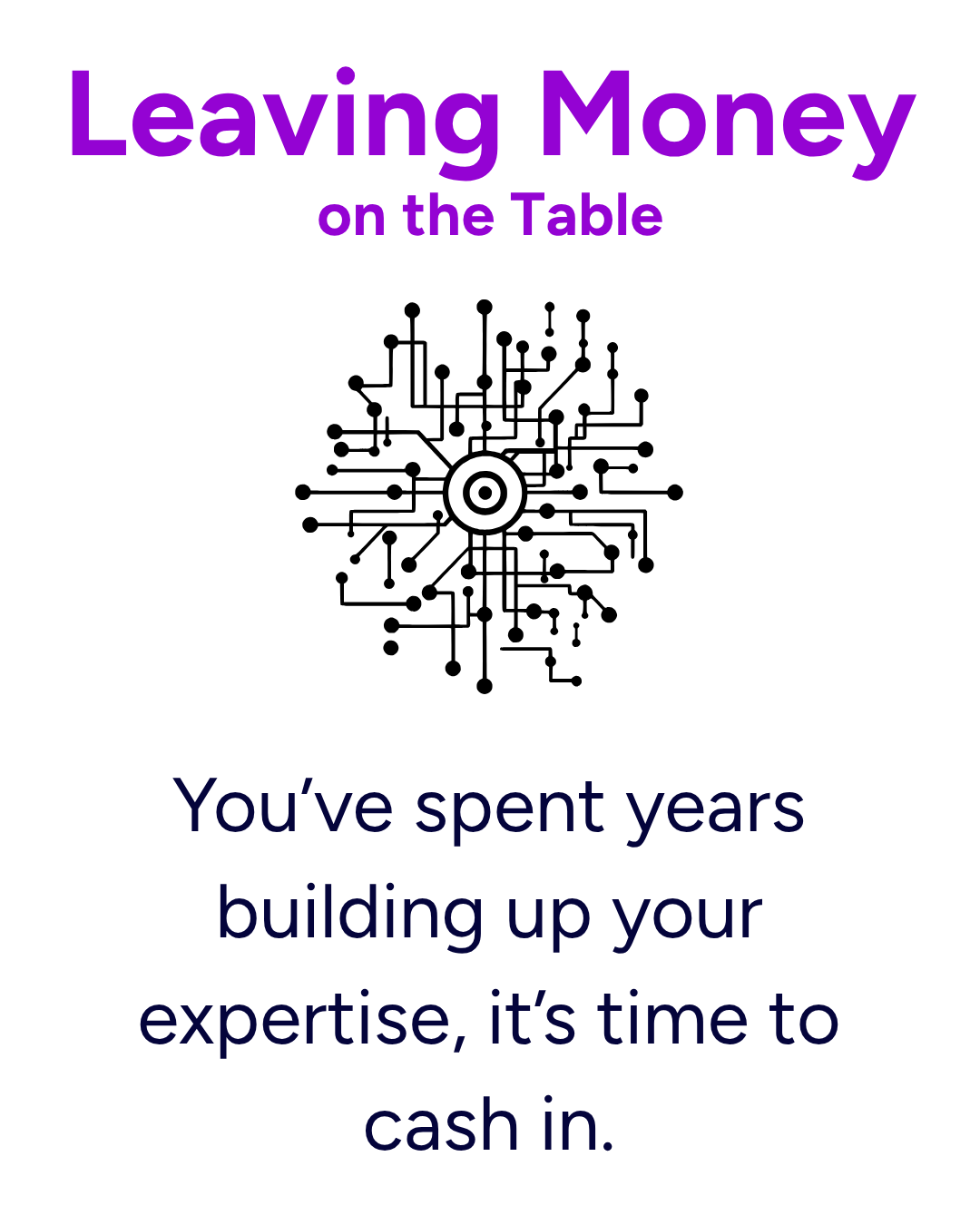 Problem 4: Leaving Money on the Table - You've spent years building up your expertise, it's time to cash in.