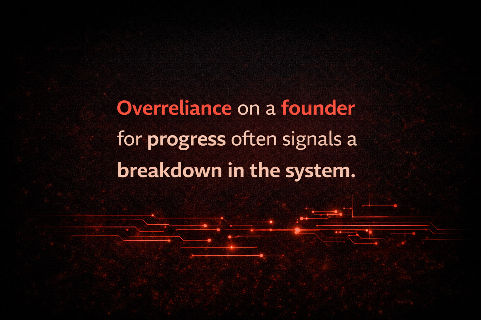 Overreliance on a founder for progress often signals a breakdown in the system.