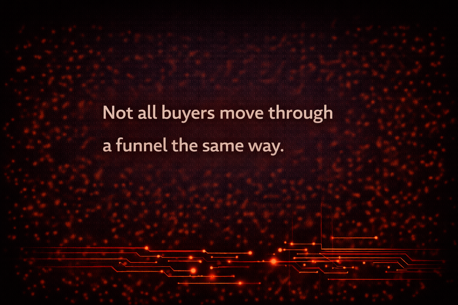 Not all buyers move through a funnel the same way.