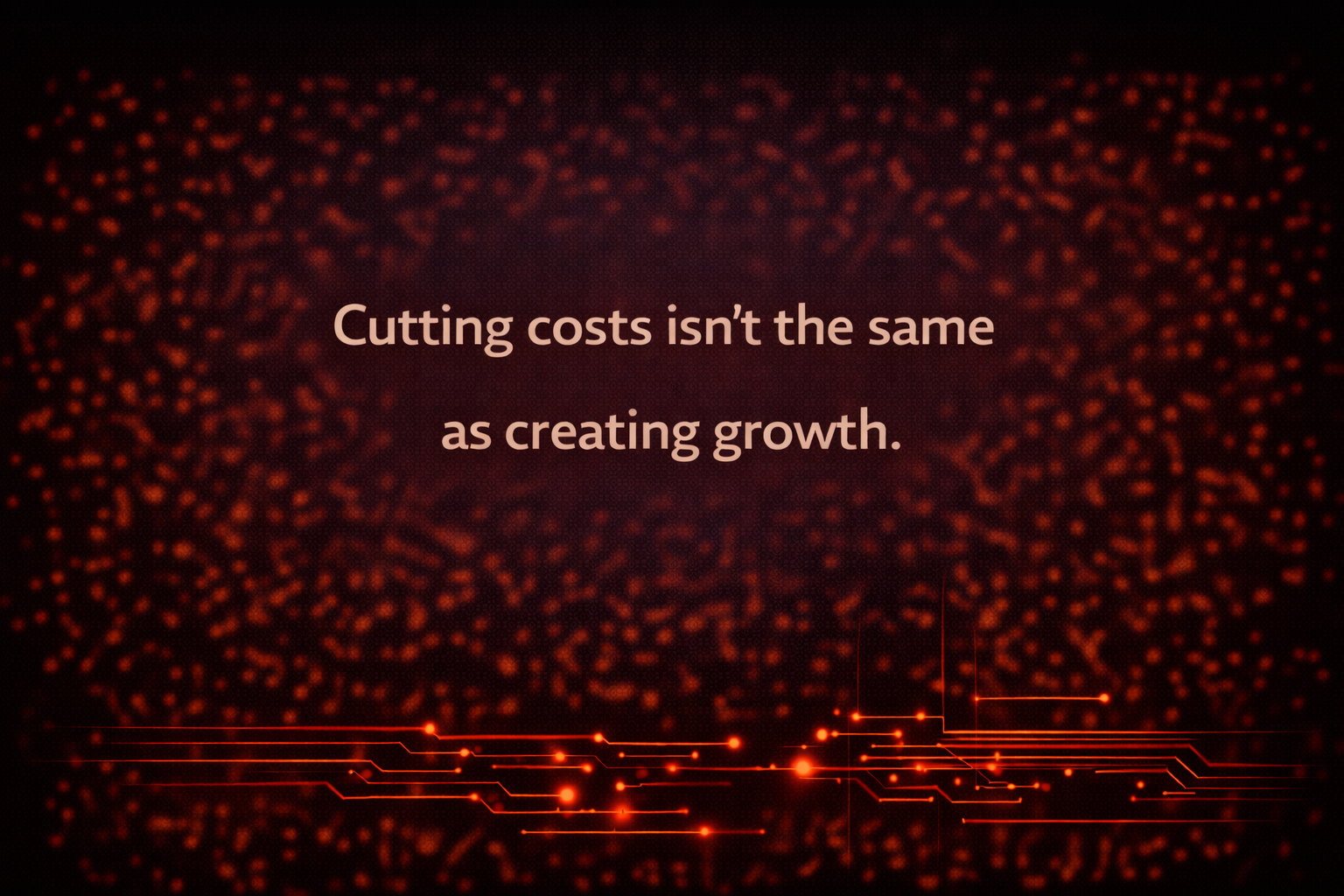 Cutting costs isn’t the same as creating growth.