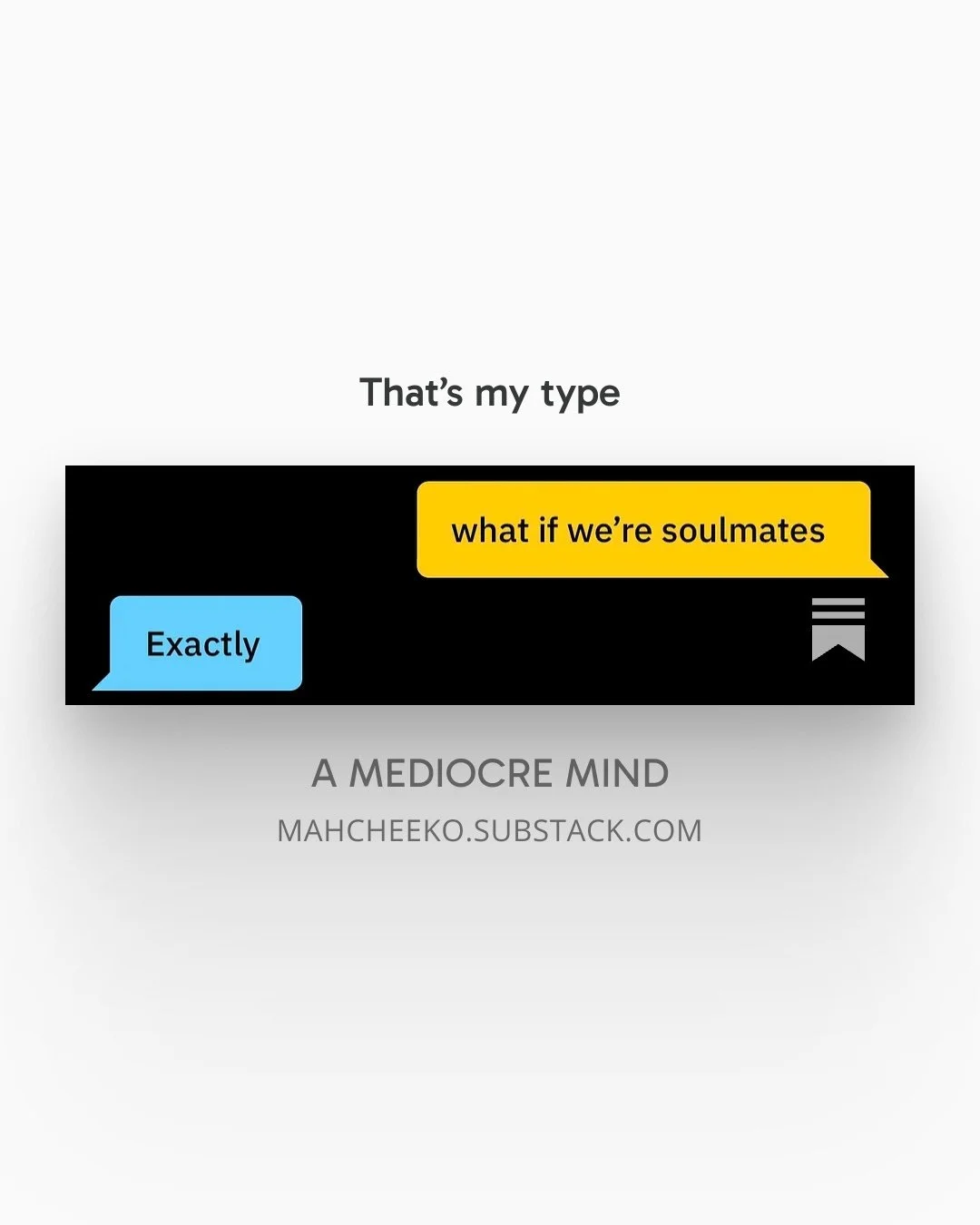 A social media graphic showing a conversation with two speech bubbles. The yellow bubble says, 'what if we're soulmates,' and the blue bubble responds, 'Exactly.' Below the conversation, it says, 'A MEDIOCRE MIND,' and the website 'MAHCHEEKO.SUBSTACK.COM'.