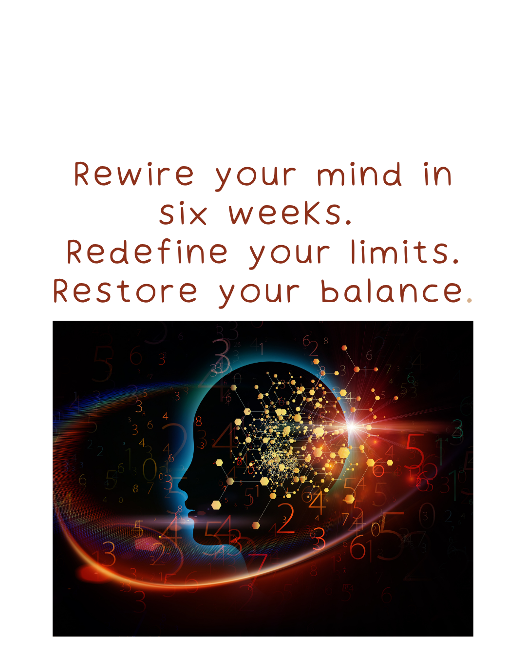 Rewire your mind in six weeks. Redefine your limits. Restore your balance.