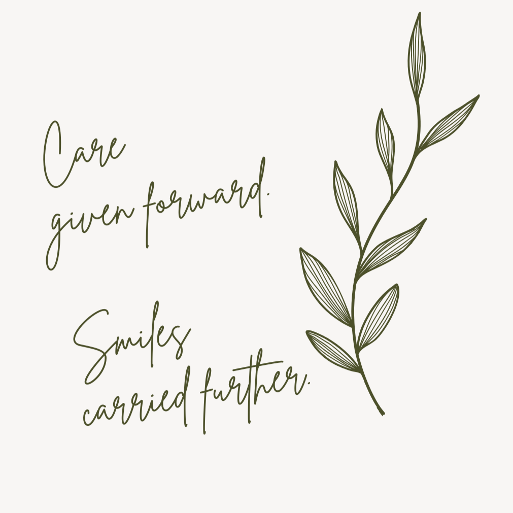 A quote on a white background that reads, "Care given forward. Smiles carried further." in cursive font with a decorative green leafy branch on the right side.