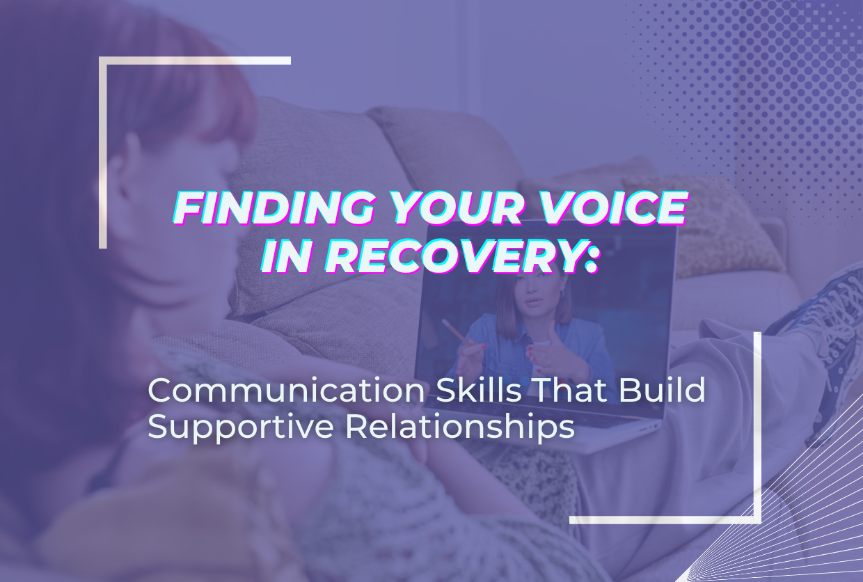 Finding Your Voice in Recovery: Communication Skills That Build Supportive Relationships
