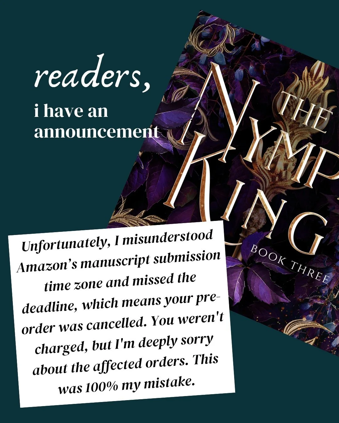 Readers, I have an important update&mdash;and an apology. ❤️

Unfortunately, I misunderstood Amazon&rsquo;s manuscript submission time zone and missed the deadline to upload The Nymph King, which canceled the existing e-book pre-orders.

This was 100