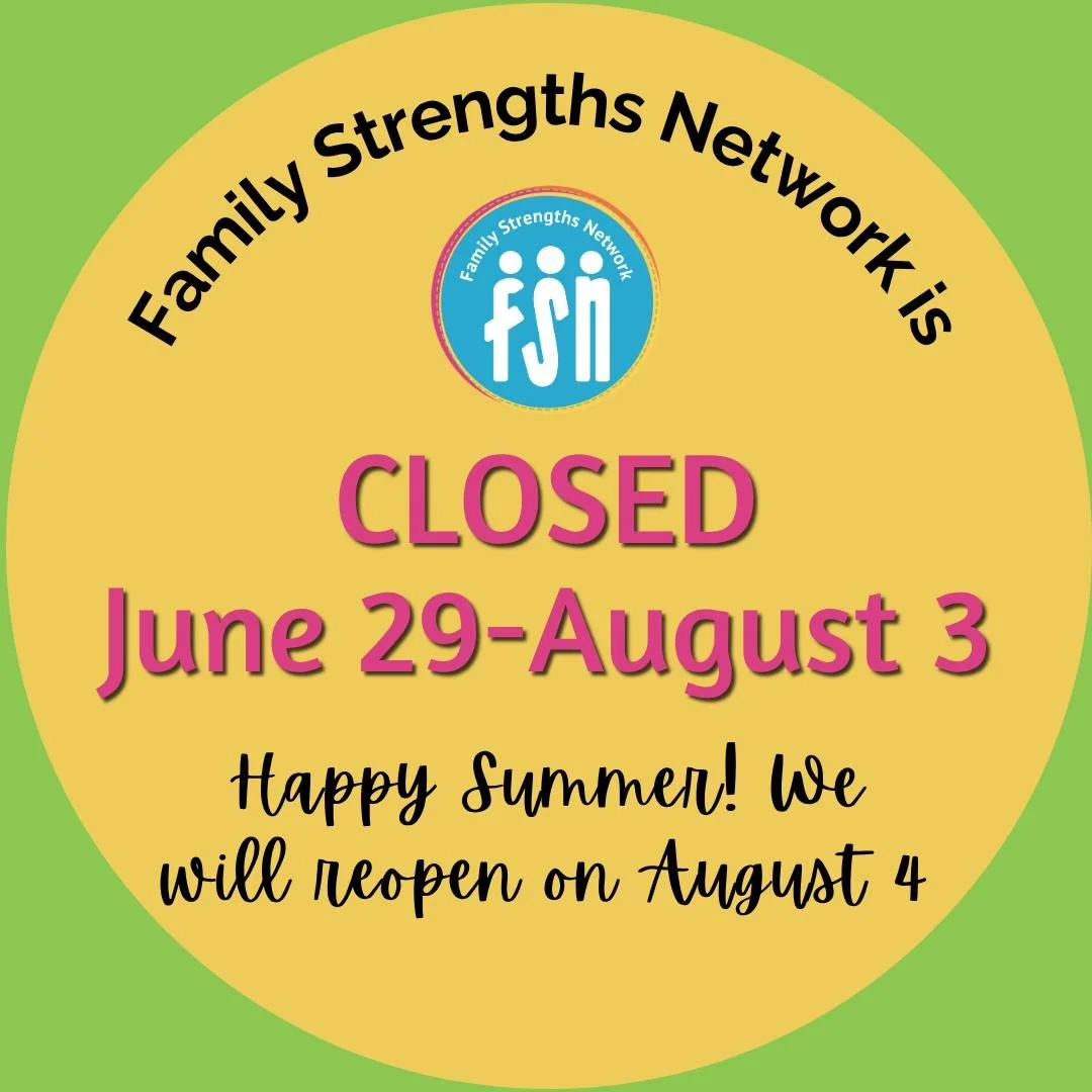 Family Strengths Network is closed now through August 3 for deep cleaning, inventory, and so staff can have a summer break. We will miss you!

We will still run all regular support groups through the summer as well as a Family Hike with PEEC on July 