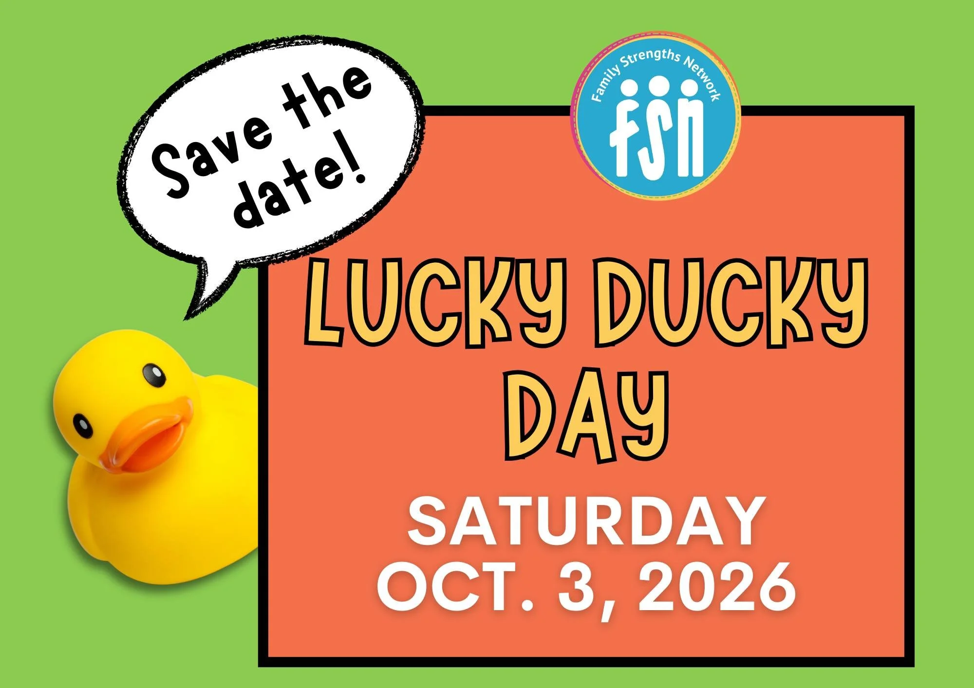 SAVE THE DATE!
Because it's never too early to be excited for Lucky Ducky Day, mark your calendar for October 3, 2026!

If you're new here and don't know what Lucky Ducky Day is, you're in for a treat. It's Family Strengths Network's biggest annual f