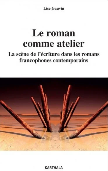 Le roman comme atelier : la scène de l'écriture dans les romans francophones contemporains, 2019.
