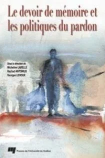 Le devoir de mémoire et les politiques du pardon : Actes du colloque tenu à l’UQAM, 2005.