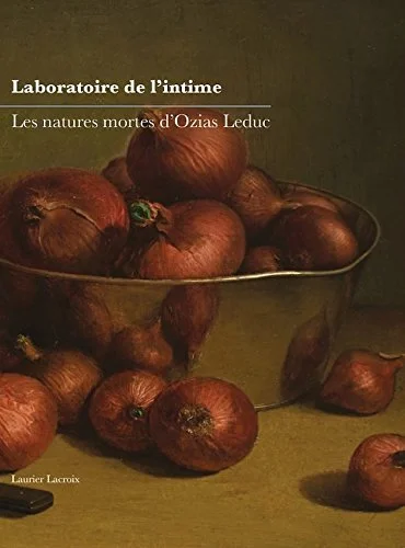 Laboratoire de l’intime. Les natures mortes d’Ozias Leduc, 2017.