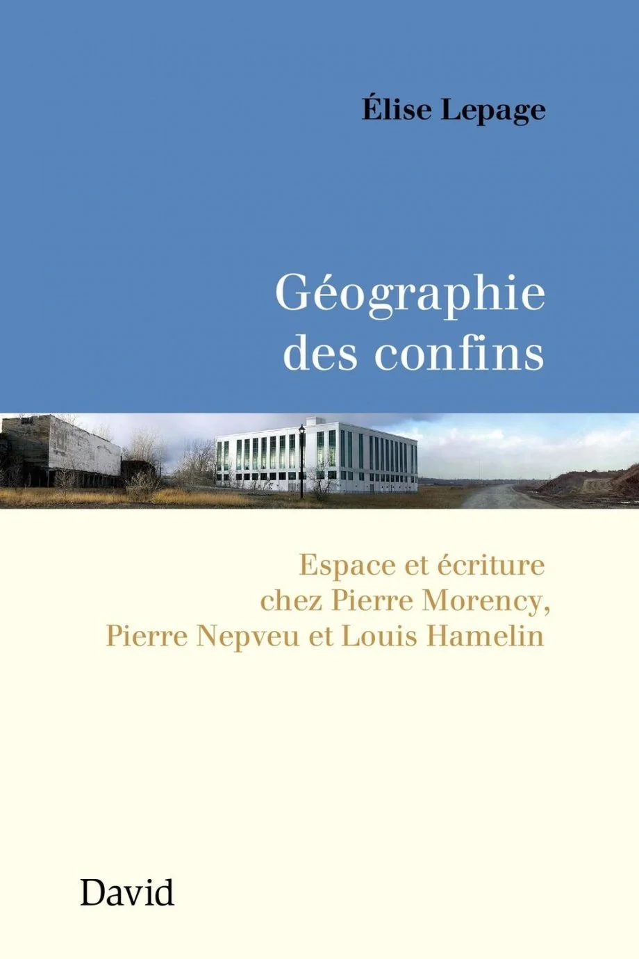 Géographie des confins : espace et écriture chez Pierre Morency, Pierre Nepveu et Louis Hamelin, 2016.