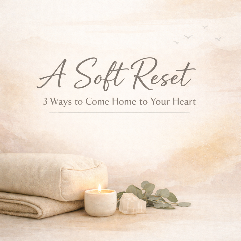 A Soft Reset: 3 Ways to Come Home to Your Heart