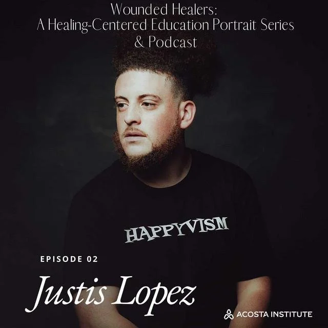 The image features a young man with curly hair and a beard, wearing a black shirt with the word 'HAPPYVISM' printed on it. The background is dark, and there is text at the top indicating this is related to a podcast or portrait series titled 'Wounded Healers: A Healing-Centered Education Portrait Series & Podcast.' Below, it says 'Episode 02 Justis Lopez,' alongside the logo for the Acosta Institute.