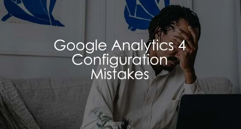 10 common mistakes people make when setting up google analytics.