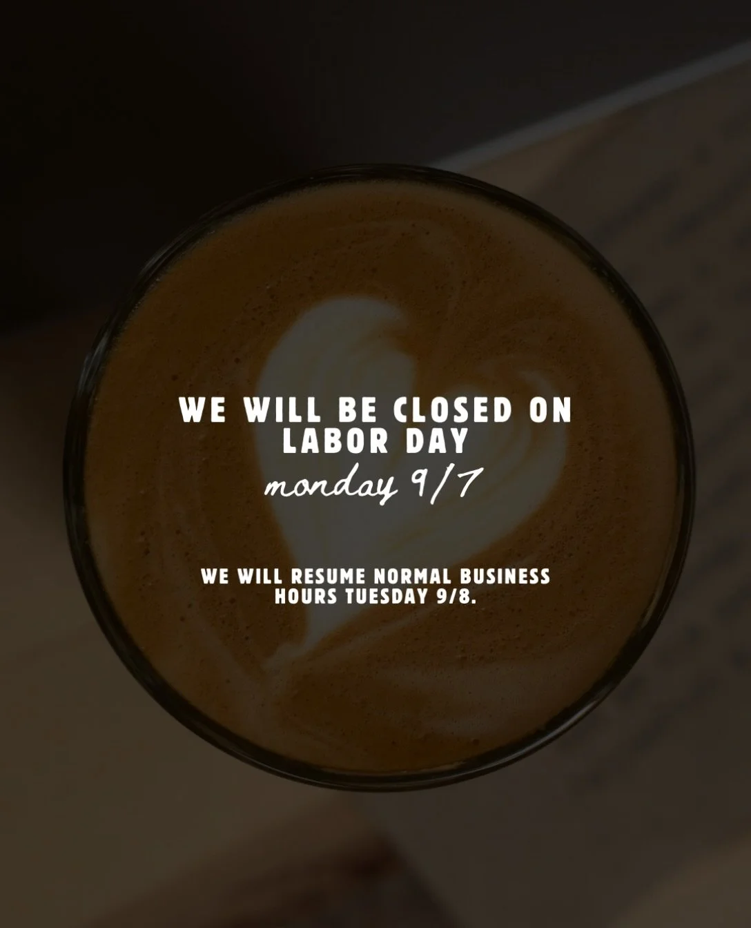 Heads up, we will be closed on Labor Day, Monday 9/7.