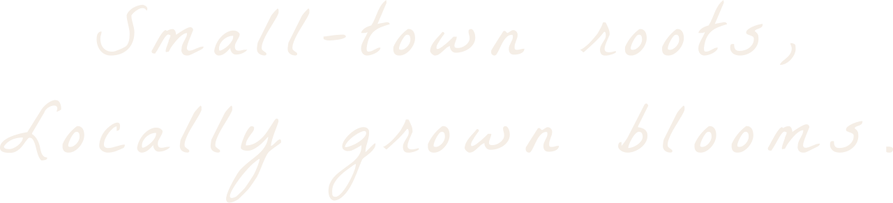 Text on a black background that reads: 'Small-town roots, locally grown blooms.'