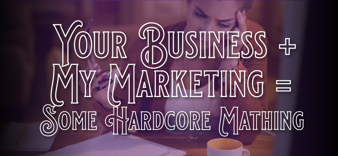 Your  business + My marketing = Some Hardcore Mathing