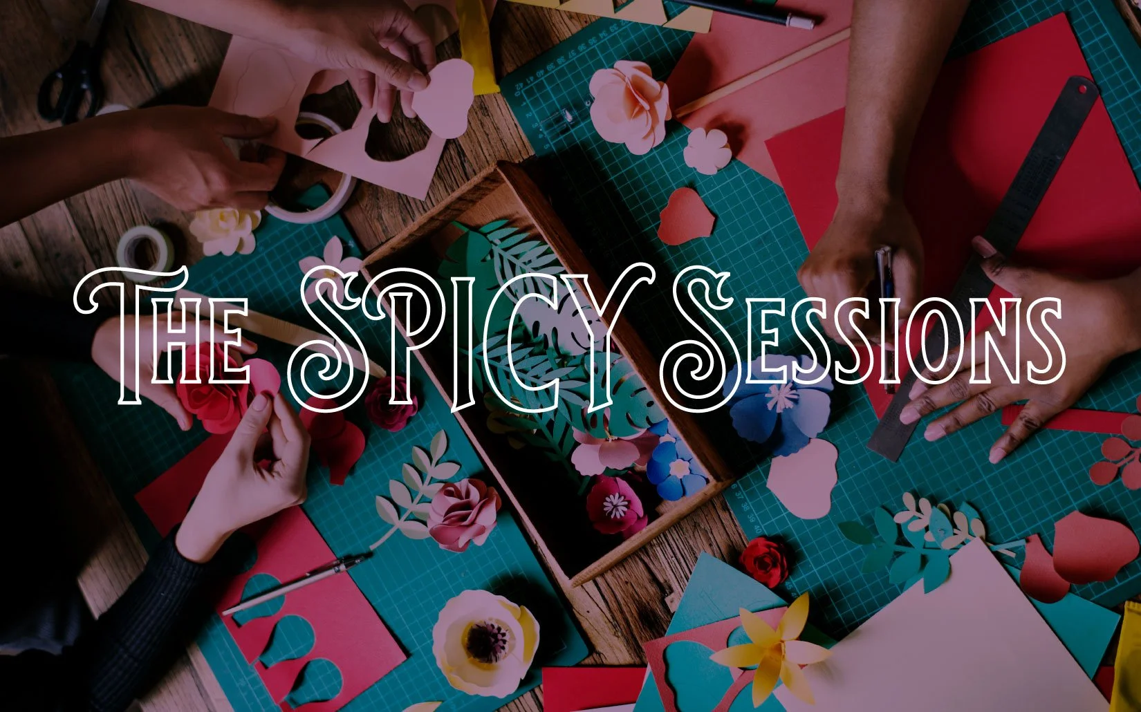 The SPICY Sessions title over hands crafting paper flowers from colorful paper on a work table