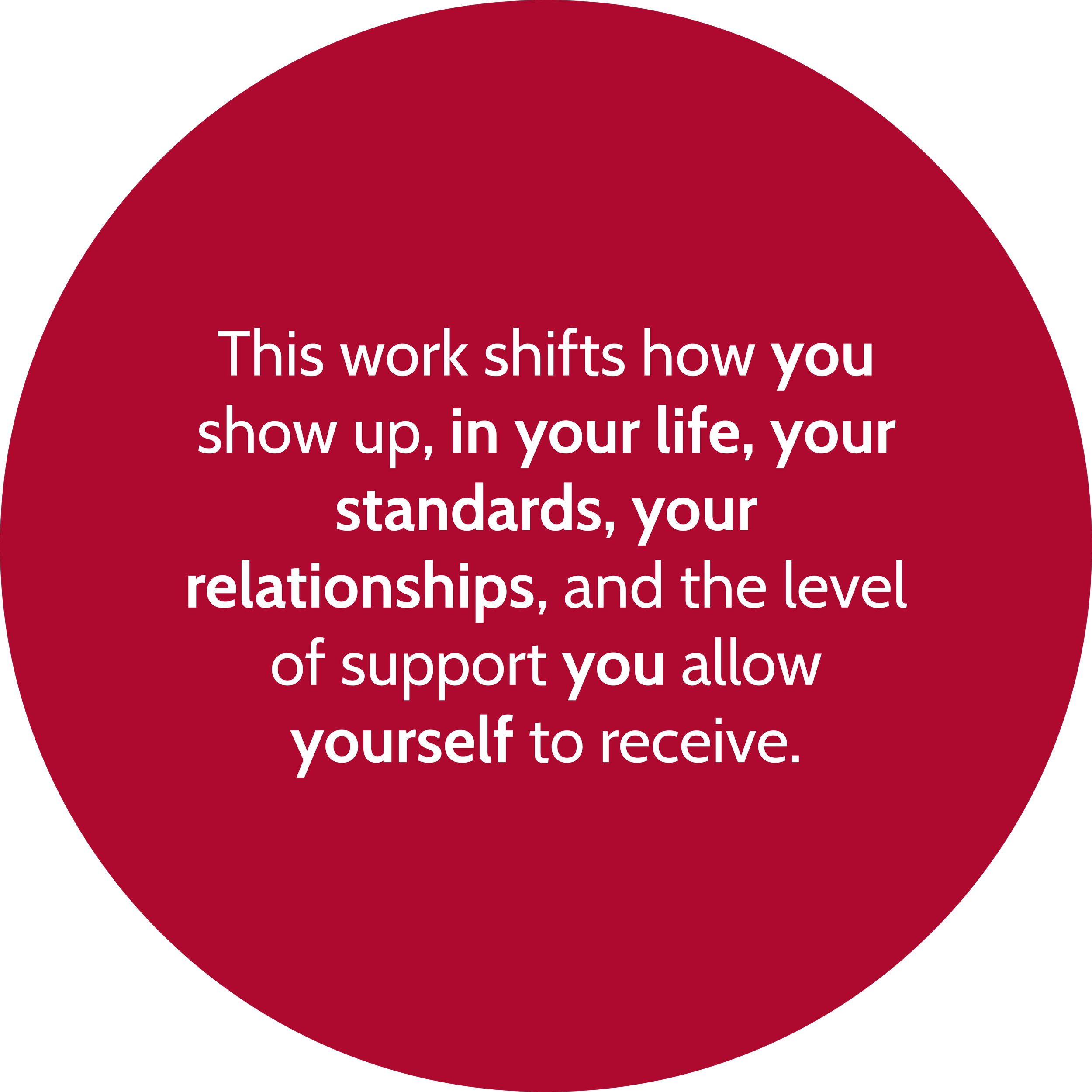This work shifts how you show up, in your life, your standards, your relationships, and the level of support you allow yourself to receive.