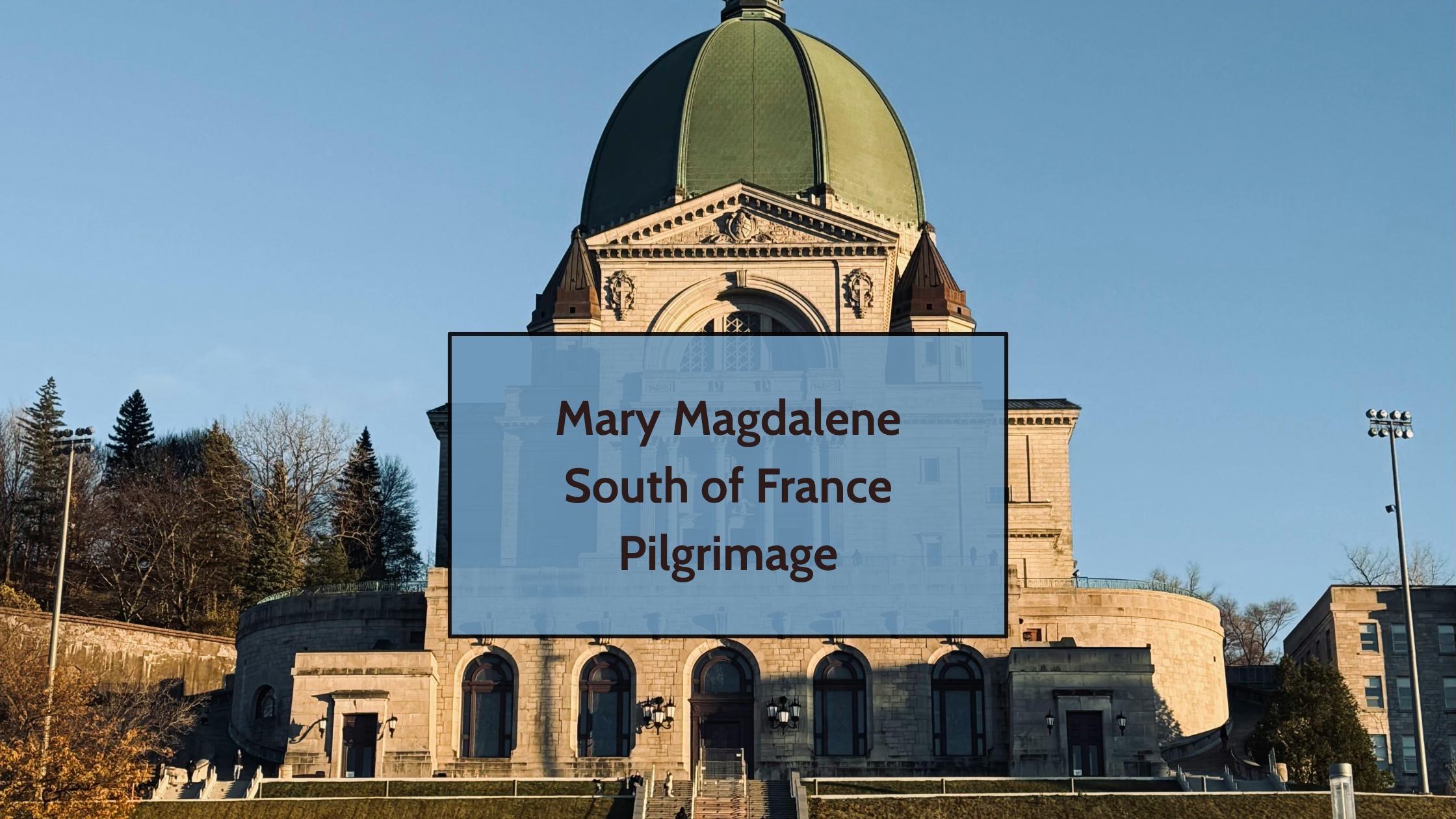 Saint Joseph's Oratory dome in Montreal with text overlay reading "Mary Magdalene South of France Pilgrimage"