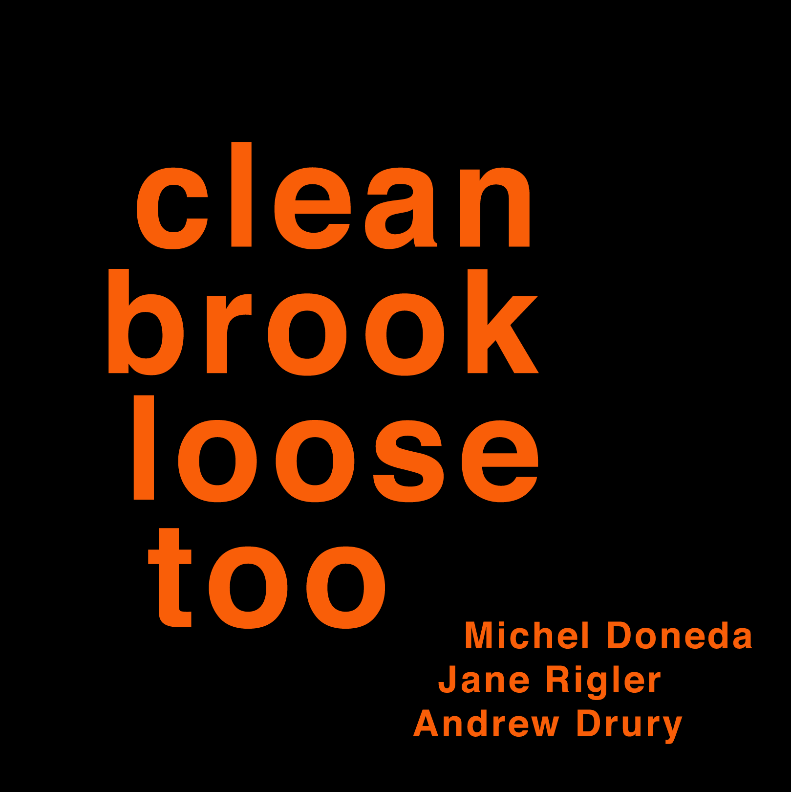  
 50017 CLEAN BROOK LOOSE TOO
 
 Michel Doneda (soprano/sopranino saxophones), Jane Rigler (piccolo, flute, alto flute), Andrew Drury (floor tom)
 
 