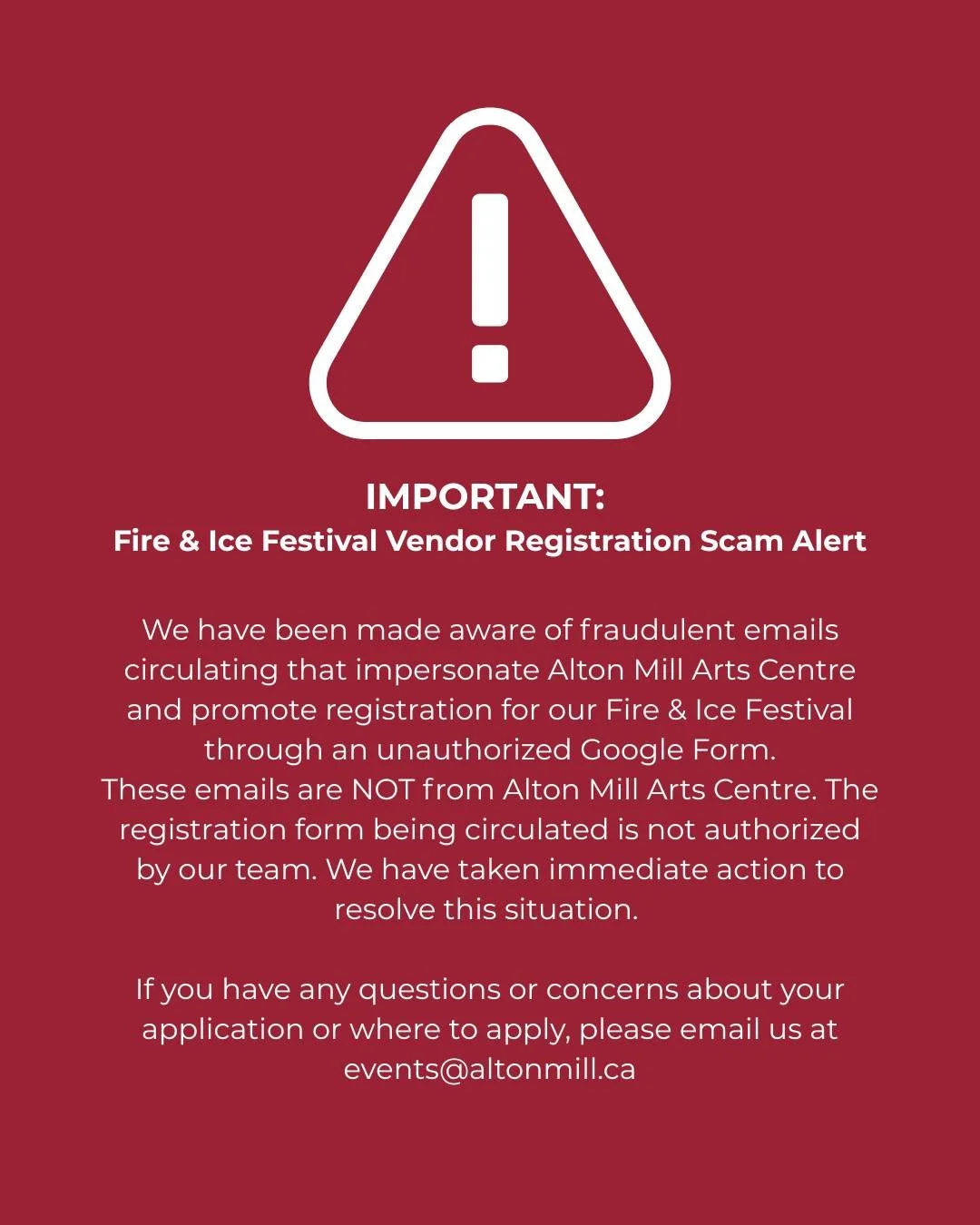 IMPORTANT: Fire &amp; Ice Festival Registration Scam Alert

We have been made aware of fraudulent emails circulating that impersonate Alton Mill Arts Centre and promote registration for our Fire &amp; Ice Festival through an unauthorized Google Form.