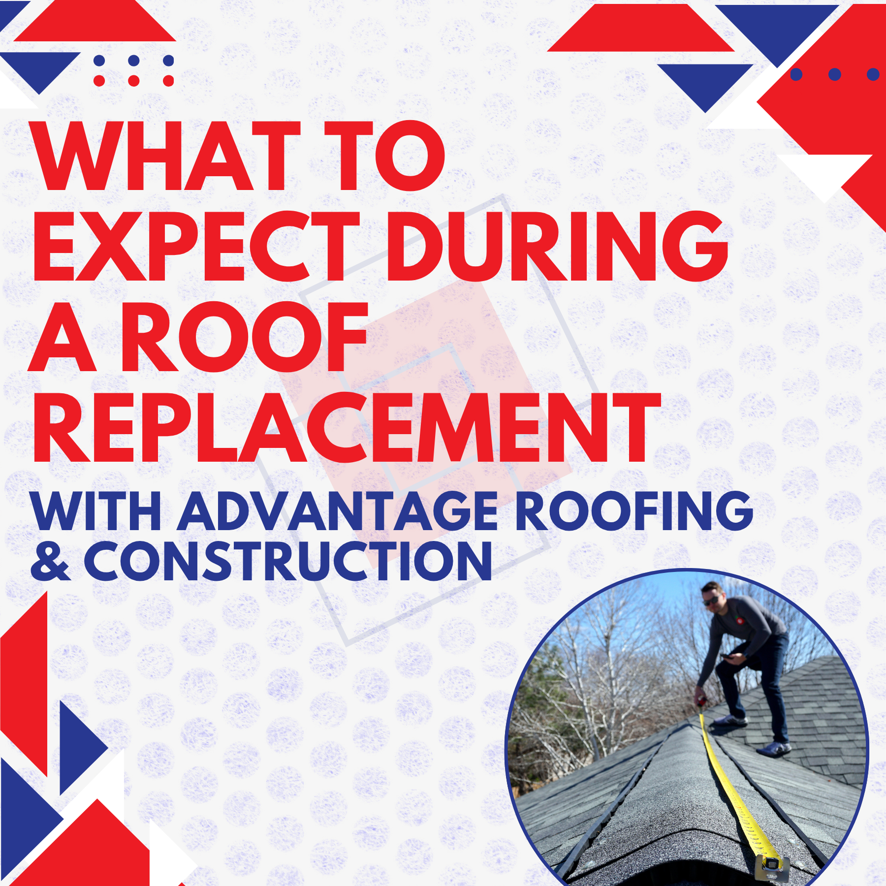 What to Expect During a Roof Replacement with Advantage Roofing &amp; Construction