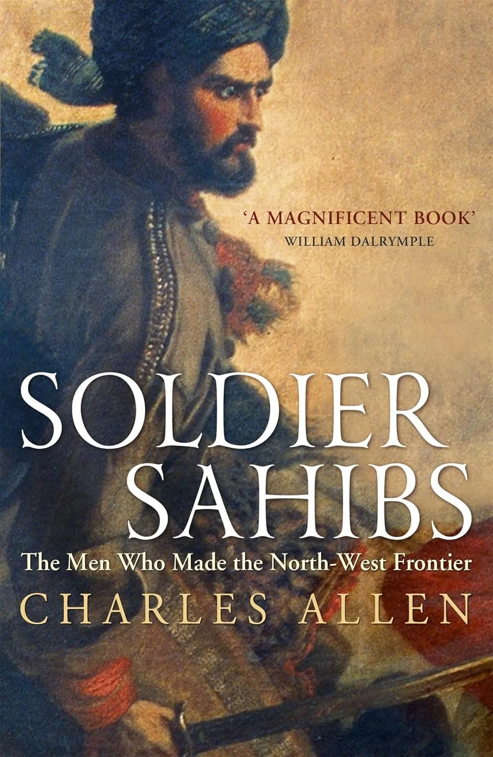 Soldier Sahibs. The Daring Adventurers Who Tamed India’s Northwest Frontier.