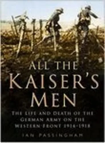 All the Kaiser's Men: The Life and Death of the German Soldier on the Western Front.