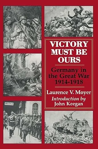 Victory Must Be Ours: Germany in the Great War, 1914–1918.