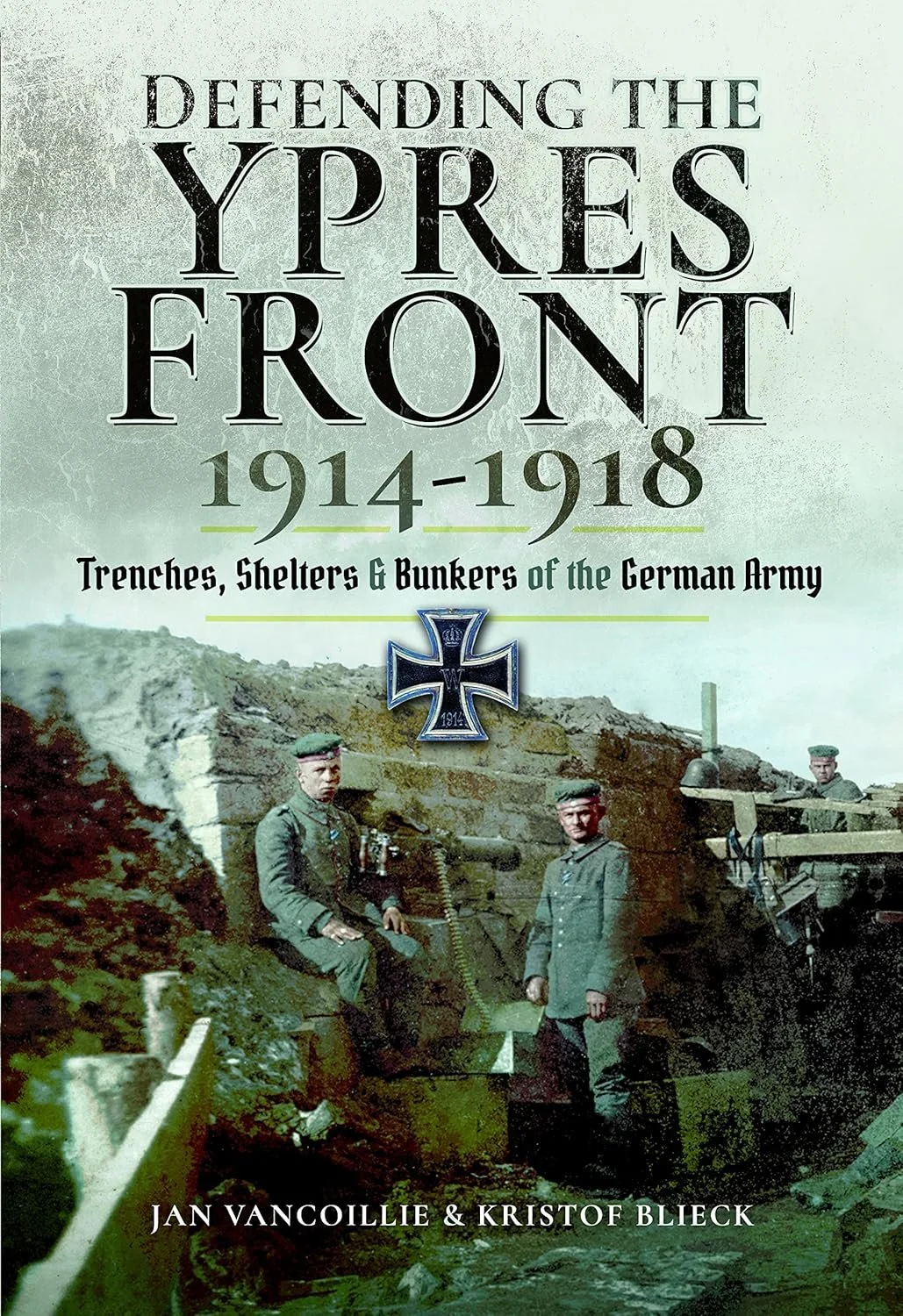 Defending the Ypres Front 1914 - 1918: Trenches, Shelters and Bunkers of the German Army.