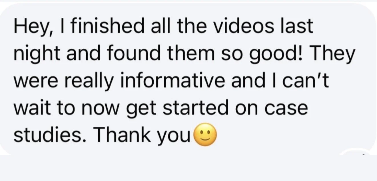 Text message on a gray background that says, "Hey, I finished all the videos last night and found them so good! They were really informative and I can't wait to now get started on case studies. Thank you" accompanied by a smiling emoji.