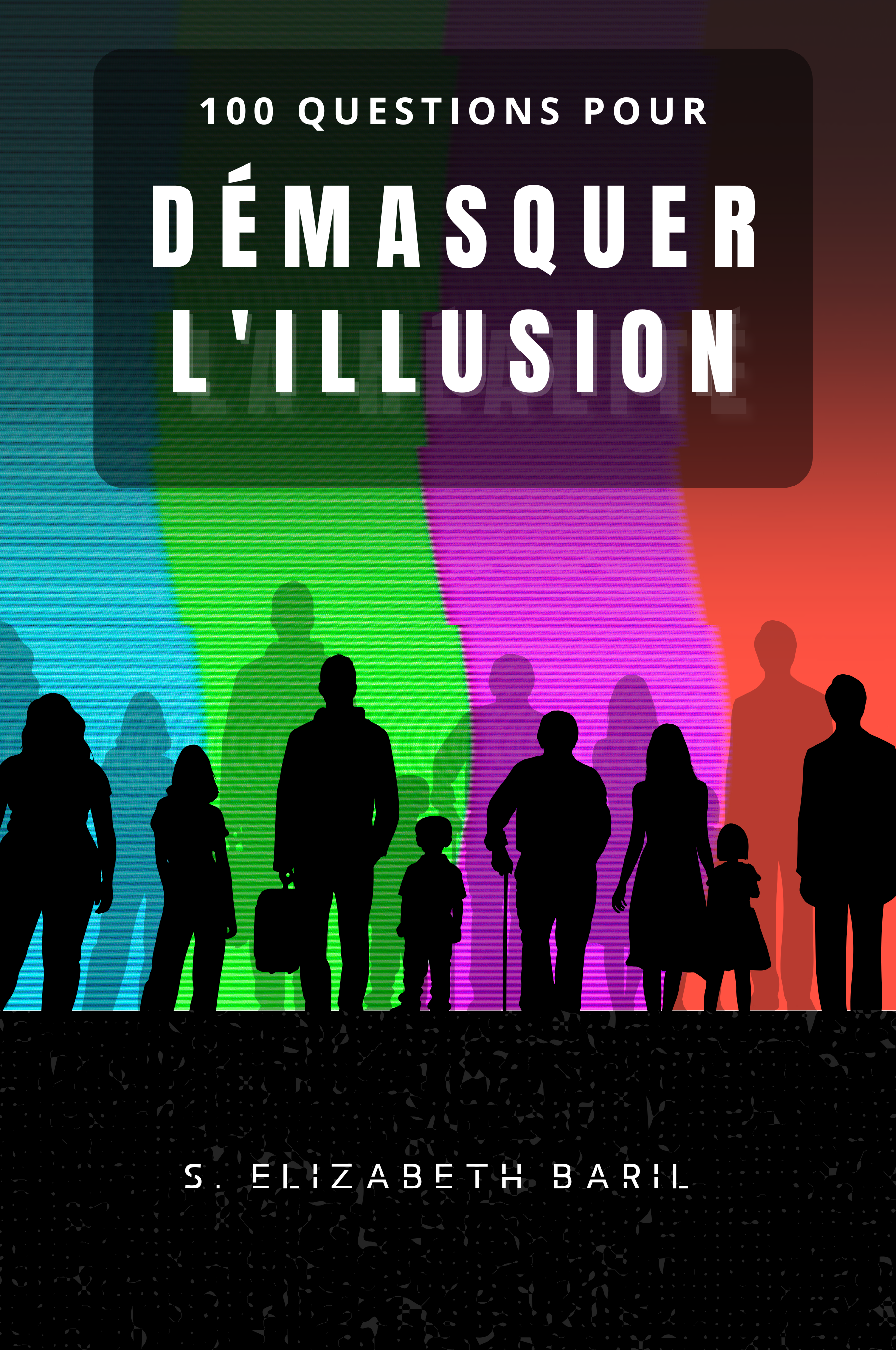 Couverture d'un livre intitulé "100 questions pour démasquer l'illusion" avec des silhouettes de personnes en noir devant un fond coloré de segments lumineux. L'auteur est Sarah Baril