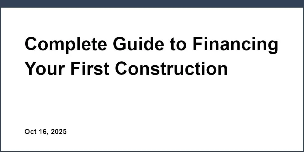 Complete Guide to Financing Your First Construction Project