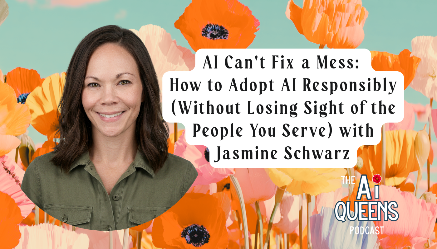AI Can't Fix a Mess:How to Adopt AI Responsibly (Without Losing Sight of the People You Serve) with Jasmine Schwarz