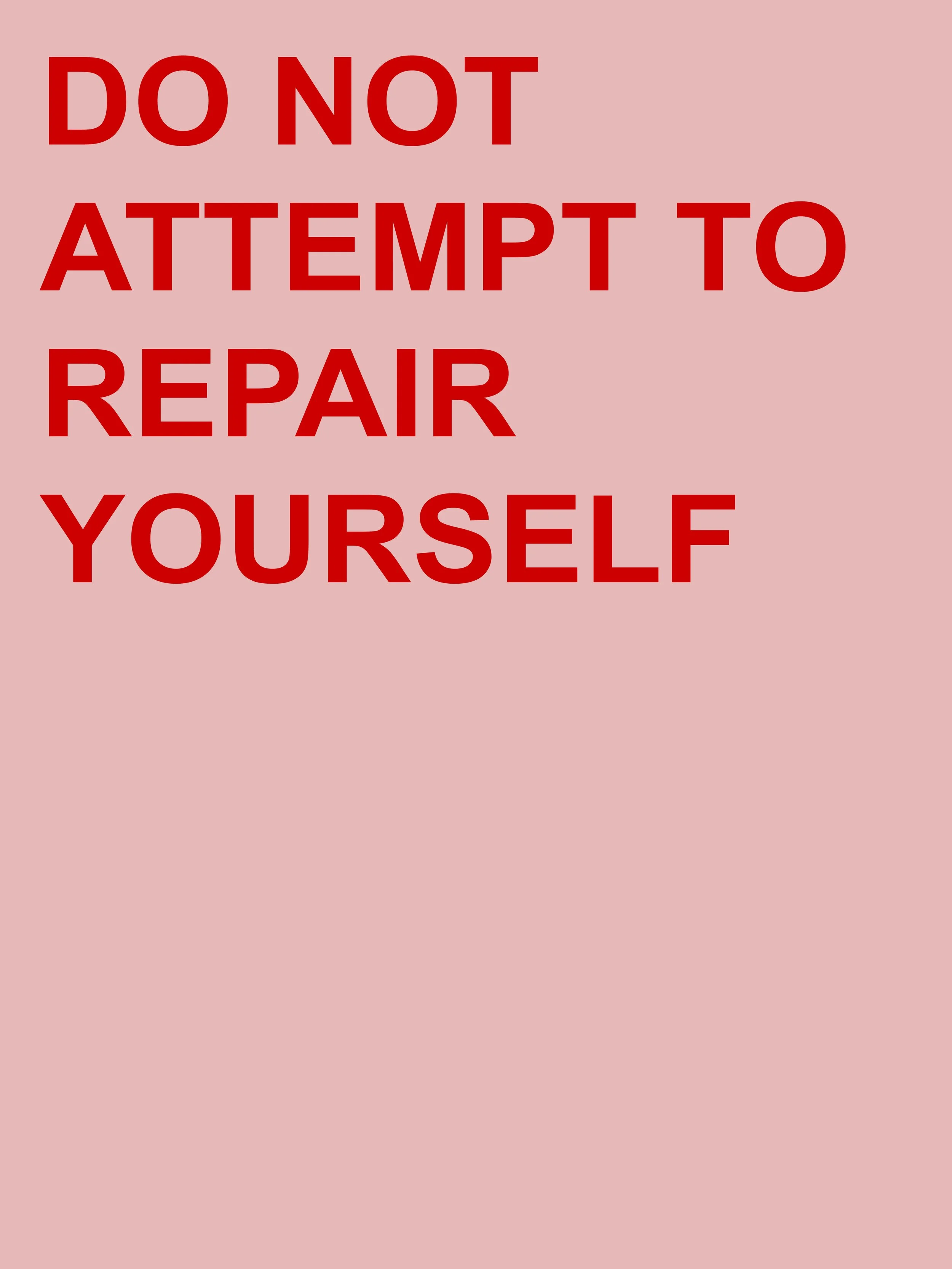 DO NOT ATTEMPT TO REPAIR YOURSELF.jpg