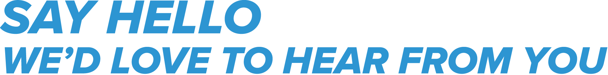 Text on a black background that reads, "SAY HELLO WE'D LOVE TO HEAR FROM YOU" in blue and white letters.