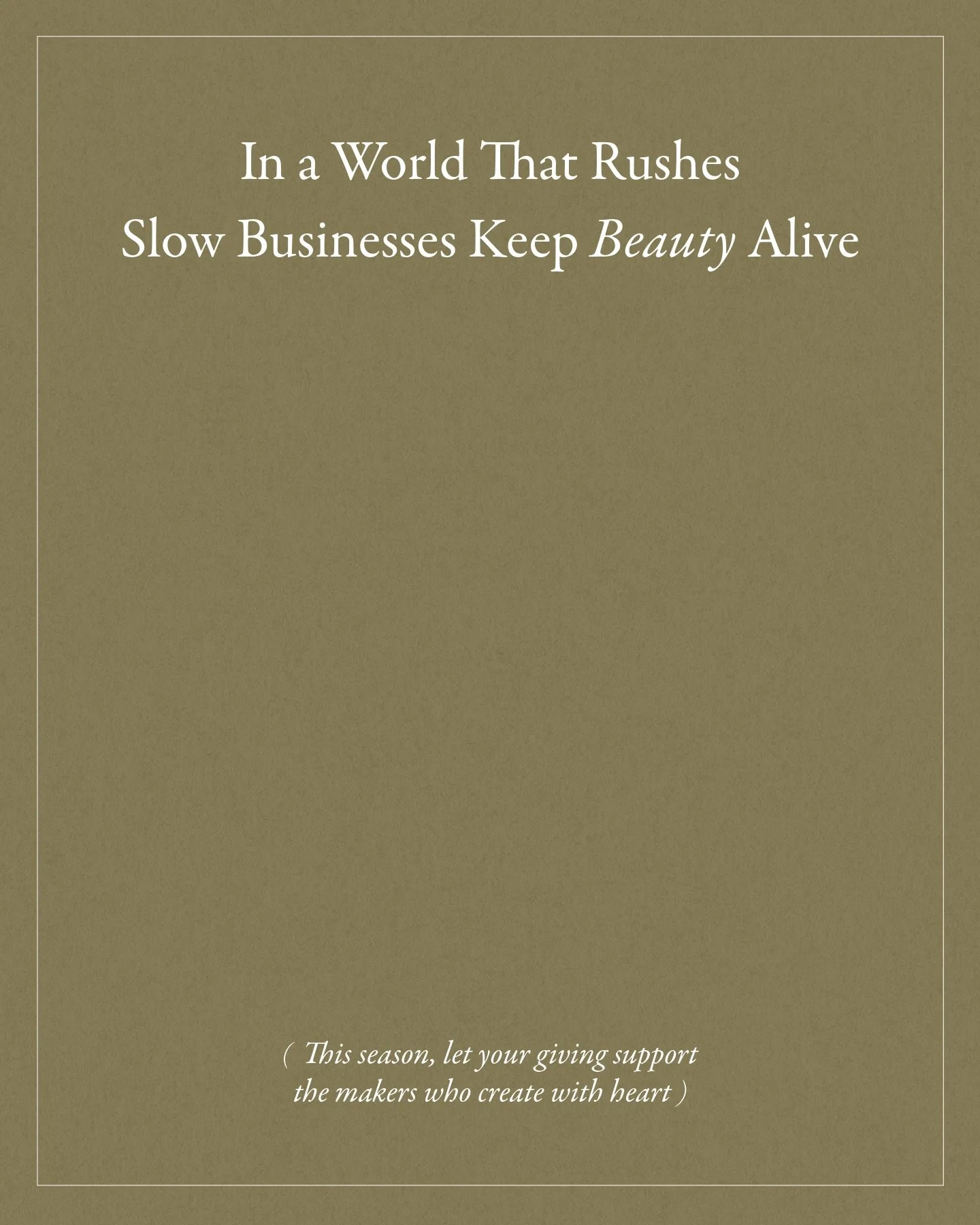 In a world that rushes, slow businesses keep beauty alive.
 They remind us that the most meaningful things are not made quickly, but with care, patience, and intention.

Behind every handcrafted piece is time, human connection, and a deep respect for