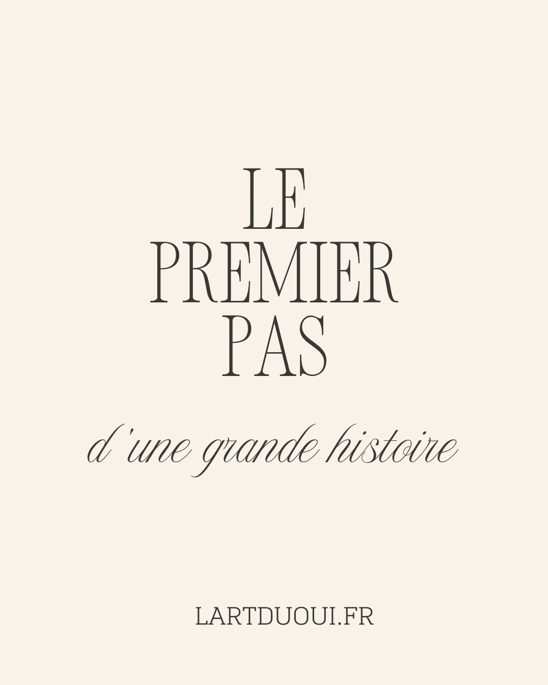 Image avec un fond beige clair affichant le texte "Le premier pas d'une grande histoire" et le site web "LARTDUOUI.FR" en bas.