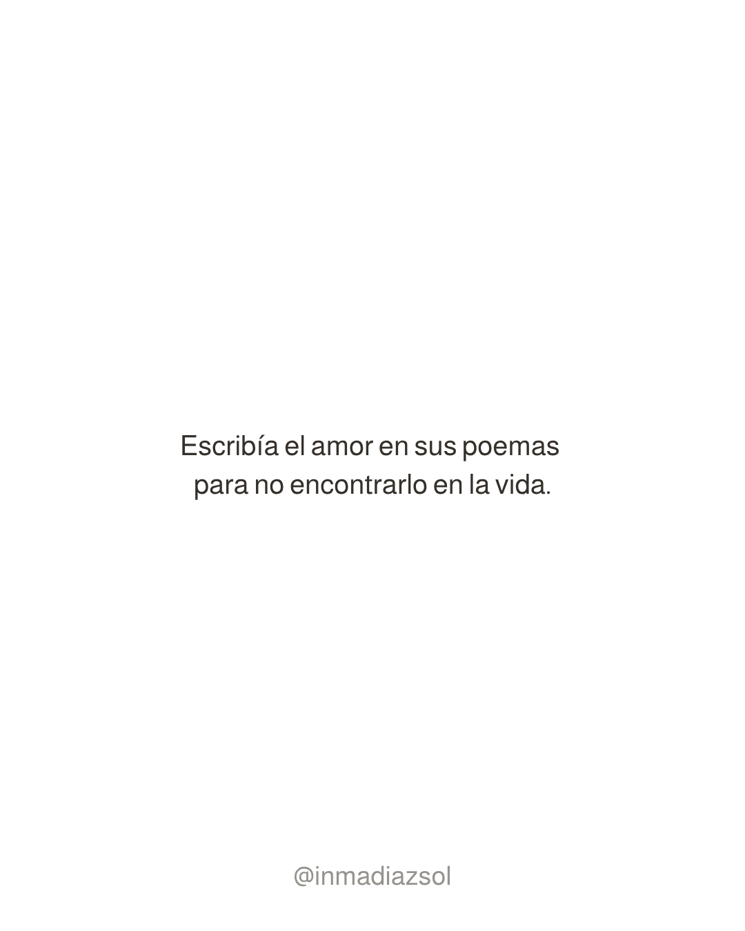 Imagen con mensaje en español que dice: "Escriba el amor en sus poemas para no encontrarlo en la vida. @inmadiazsol"