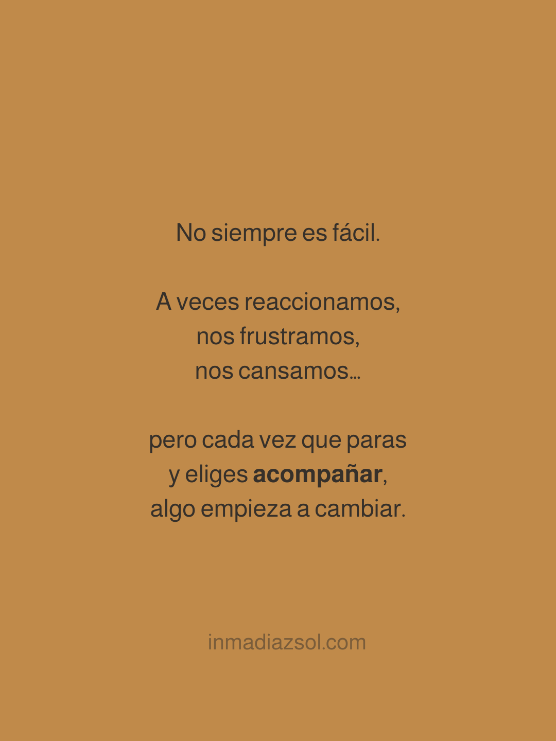 Cita motivacional en fondo color marrón, que dice: 'No siempre es fácil. A veces reaccionamos, nos frustramos, nos cansamos... pero cada vez que paras y eliges acompañar, algo empieza a cambiar.'