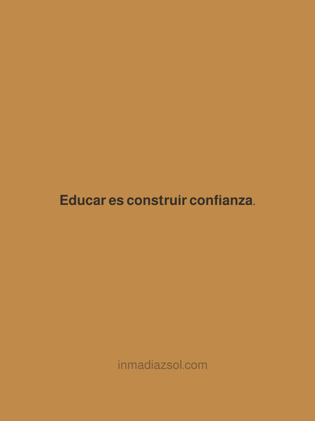 Fondo color café con texto en español que dice 'Educar es construir confianza.' y en la parte inferior el sitio web 'inmadiazsol.com'.