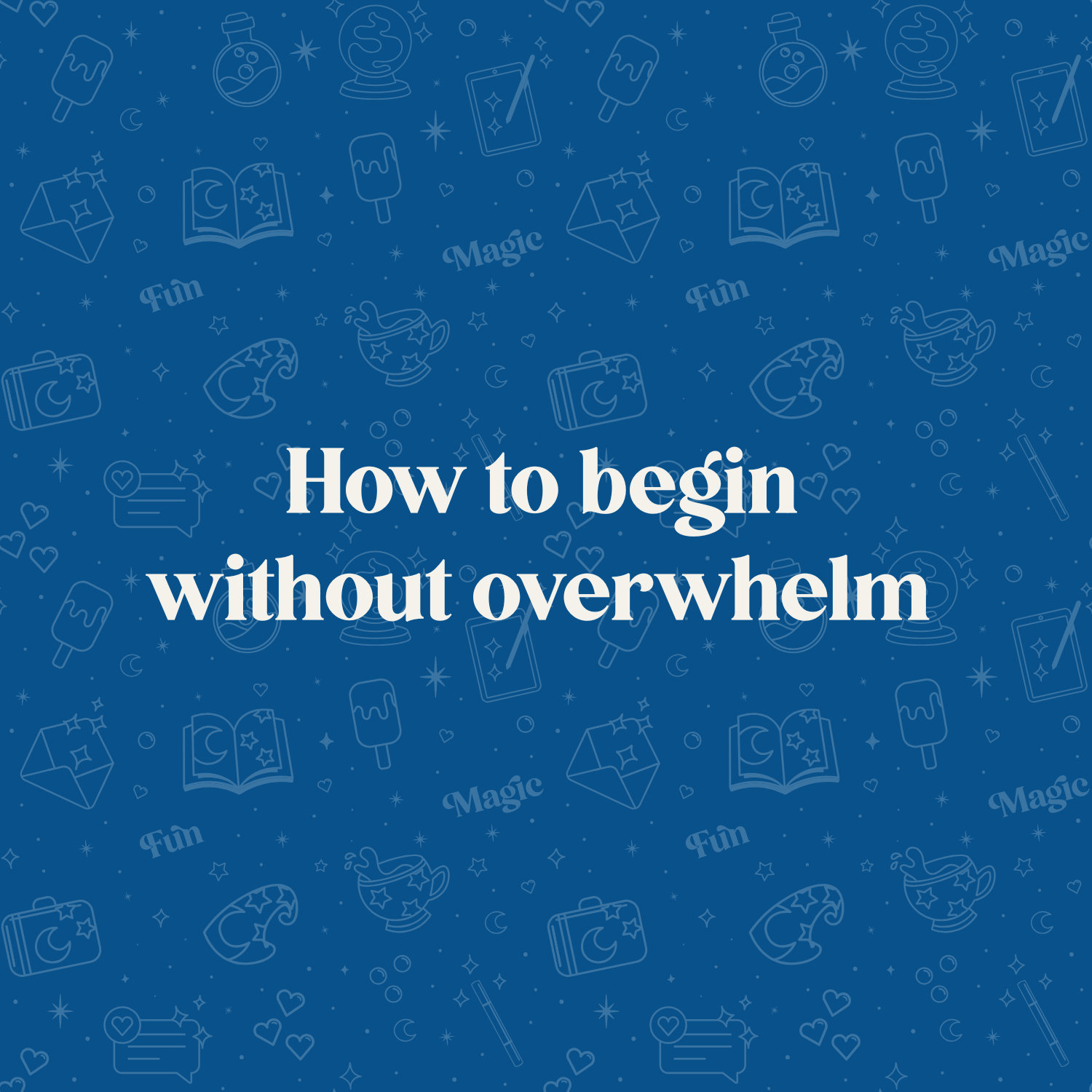 How to begin without overwhelm