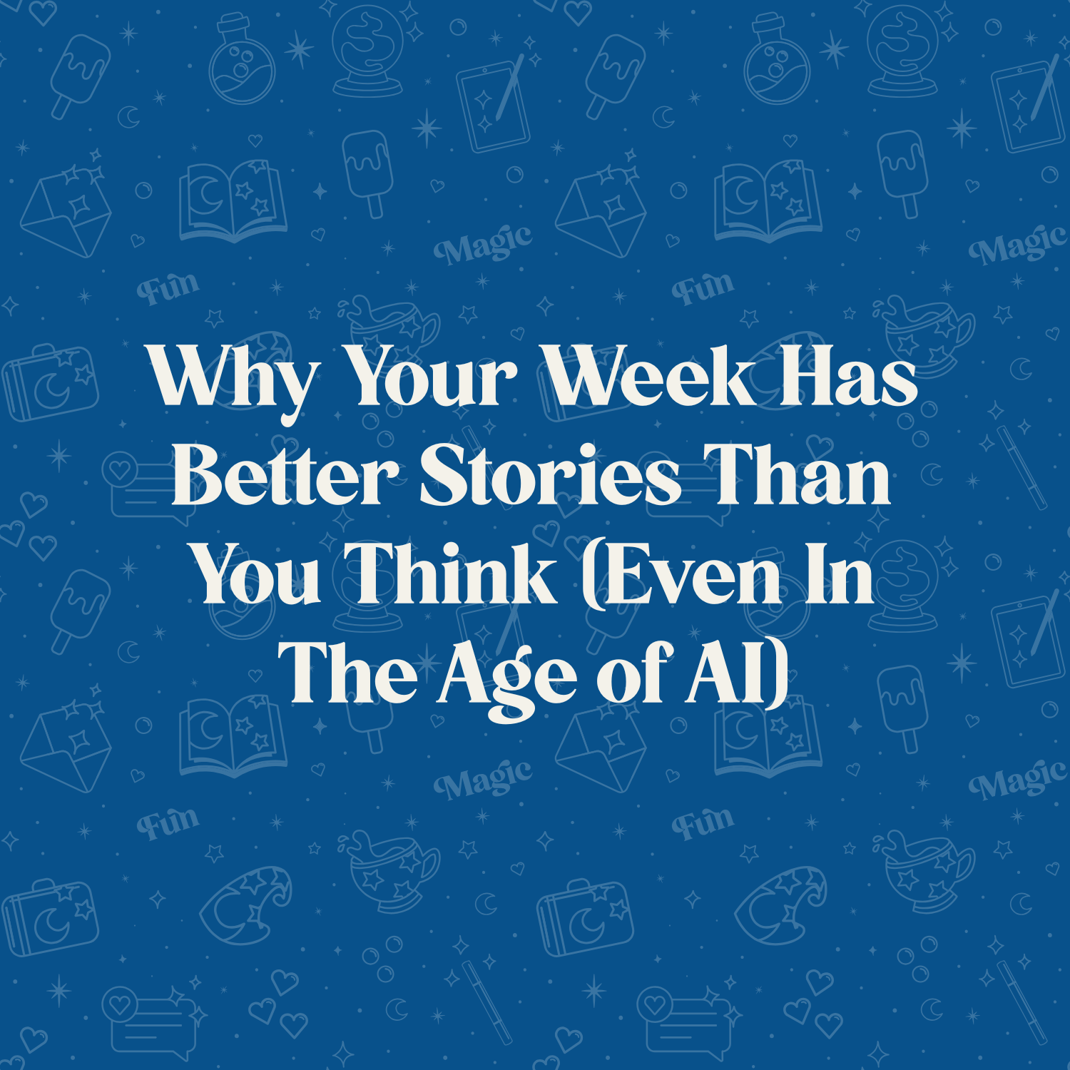 Why Your Week Has Better Stories Than You Think (Even In The Age of AI)