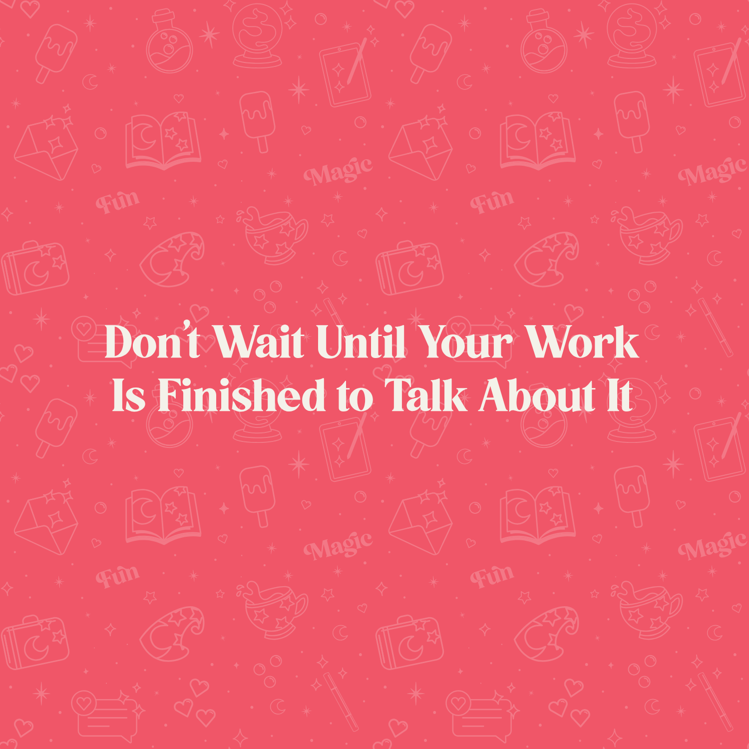 Don’t Wait Until Your Work Is Finished to Talk About It