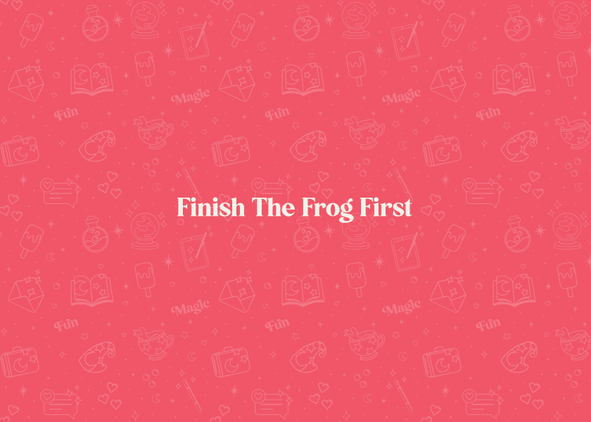 Finish the Frog First