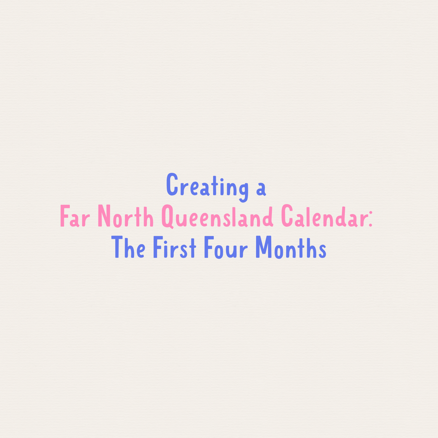 Creating a Far North Queensland Calendar: The First Four Months