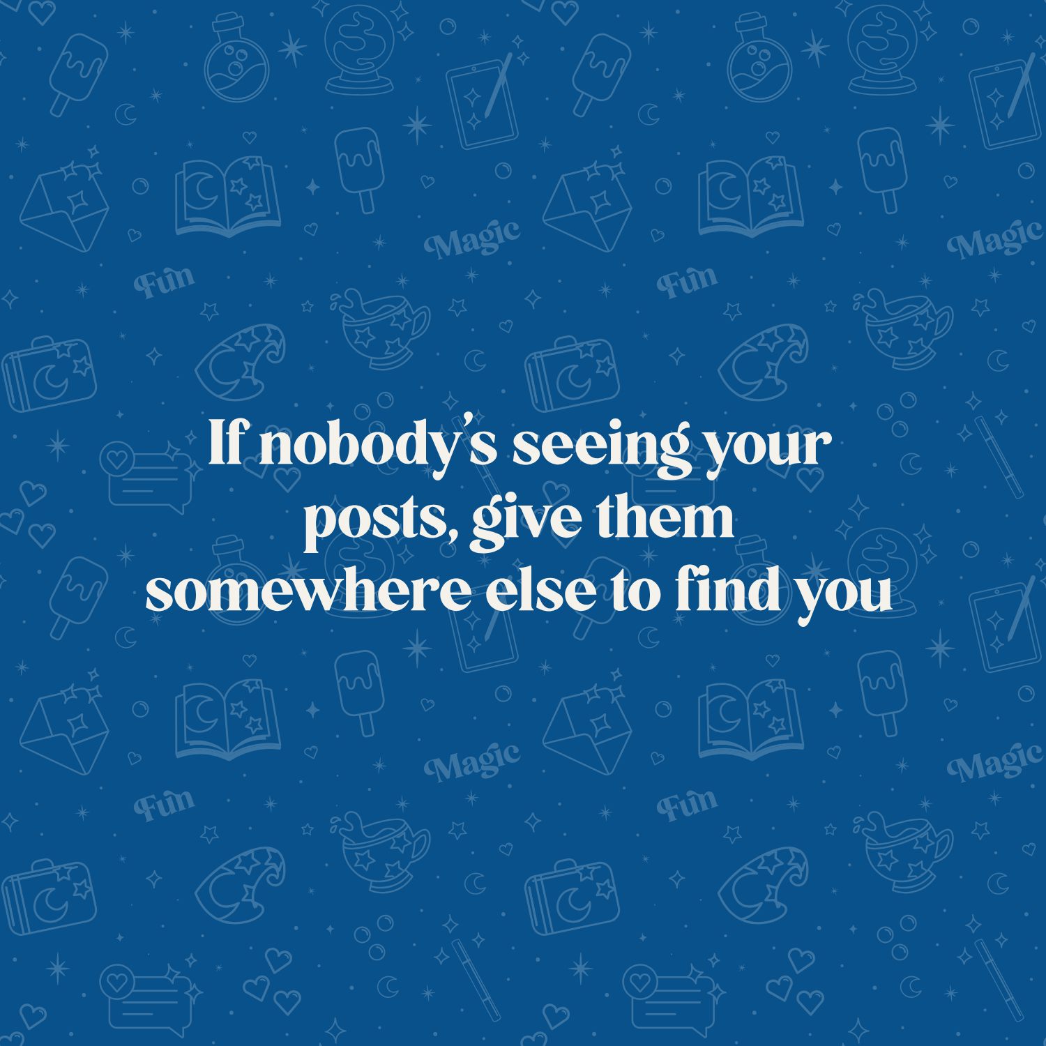 If nobody’s seeing your posts, give them somewhere else to find you